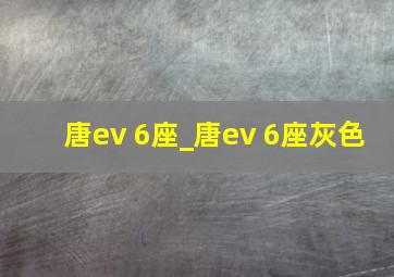 唐ev 6座_唐ev 6座灰色